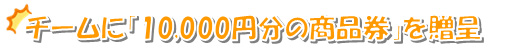 チームに「10,000円分の商品券」を贈呈